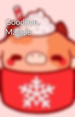 Goodbye, Maggie