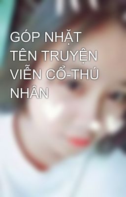 GÓP NHẶT TÊN TRUYỆN VIỄN CỔ-THÚ NHÂN