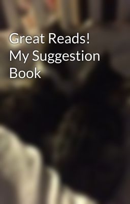 Great Reads! My Suggestion Book