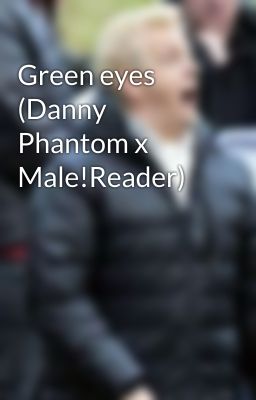 Green eyes (Danny Phantom x Male!Reader)