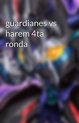 guardianes vs harem 4ta ronda