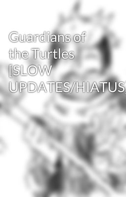 Guardians of the Turtles [SLOW UPDATES/HIATUS]