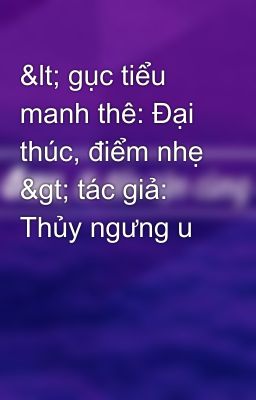 < gục tiểu manh thê: Đại thúc, điểm nhẹ > tác giả: Thủy ngưng u