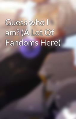 Guess who I am? (A Lot Of Fandoms Here)