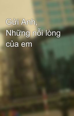 Gửi Anh, Những nỗi lòng của em