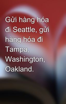 Gửi hàng hóa đi Seattle, gửi hàng hóa đi Tampa, Washington, Oakland.