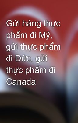 Gửi hàng thực phẩm đi Mỹ, gửi thực phẩm đi Đức, gửi thực phẩm đi Canada