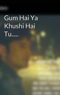 Gum Hai Ya Khushi Hai Tu..... 