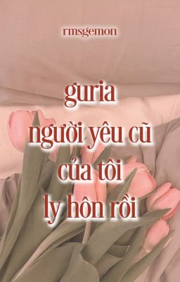 guria | người yêu cũ của tôi ly hôn rồi