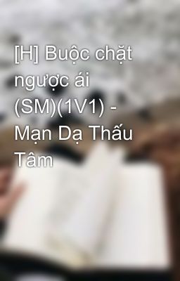 [H] Buộc chặt ngược ái (SM)(1V1) - Mạn Dạ Thấu Tâm