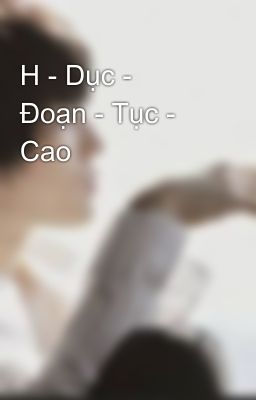 H - Dục -  Đoạn - Tục - Cao