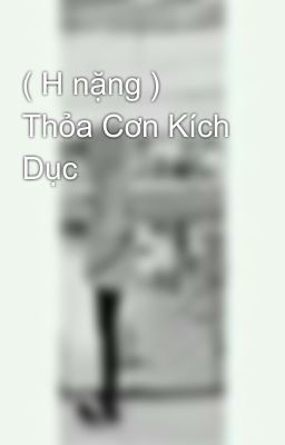 ( H nặng ) Thỏa Cơn Kích Dục 