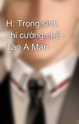 H: Trọng sinh chi cường chế - Tào A Man