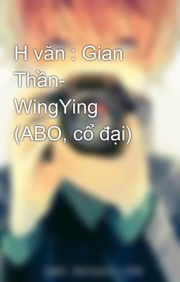 H văn : Gian Thần- WingYing (ABO, cổ đại)