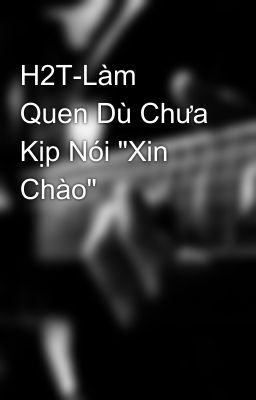 H2T-Làm Quen Dù Chưa Kịp Nói 