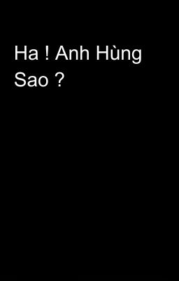 Ha ! Anh Hùng Sao ?