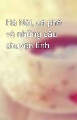 Hà Nội, cà phê và những câu chuyện tình