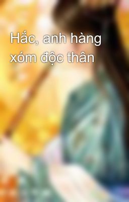 Hắc, anh hàng xóm độc thân