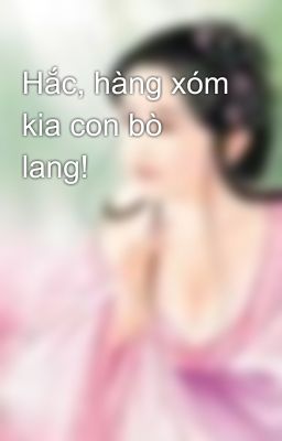 Hắc, hàng xóm kia con bò lang!