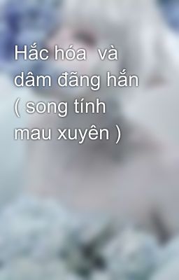 Hắc hóa  và dâm đãng hắn ( song tính mau xuyên )