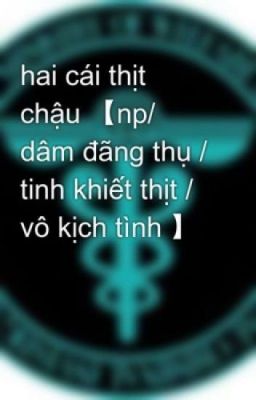 HAI CÁI THỊT CHẬU 【np/ dâm đãng thụ / tinh khiết thụ / vô kịch tình 】