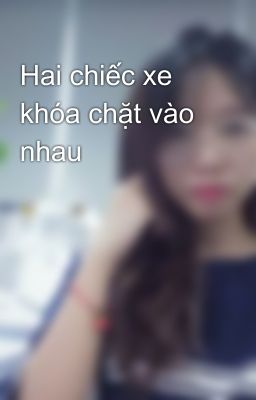 Hai chiếc xe khóa chặt vào nhau