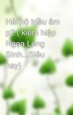 Hải nộ triều âm p2 ( kiếm hiệp Ngọa Long SInh...Siêu hay)