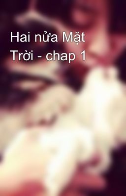 Hai nửa Mặt Trời - chap 1