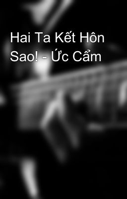 Hai Ta Kết Hôn Sao! - Ức Cẩm