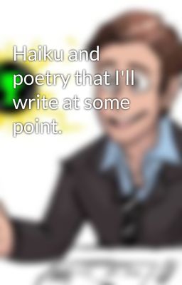 Haiku and poetry that I'll write at some point.