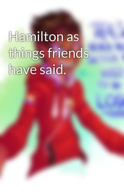 Hamilton as things friends have said.