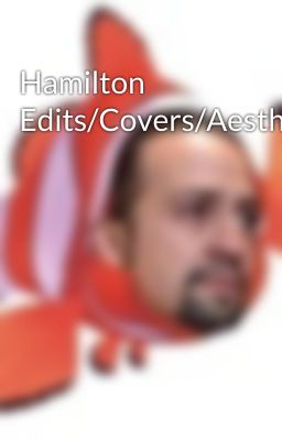 Hamilton Edits/Covers/Aesthetics