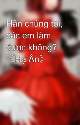 Hận chúng tôi, các em làm được không? 《Hạ Ân》