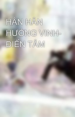 HÂN HÂN HƯỚNG VINH- ĐIỂN TÂM