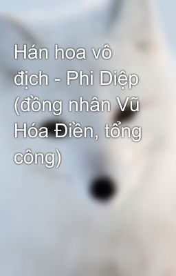 Hán hoa vô địch - Phi Diệp (đồng nhân Vũ Hóa Điền, tổng công)