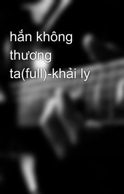 hắn không thương ta(full)-khải ly