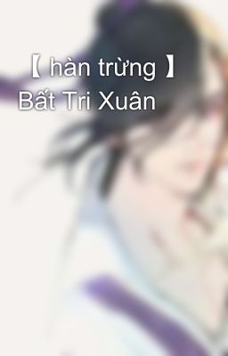 【 hàn trừng 】 Bất Tri Xuân