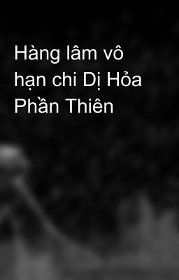 Hàng lâm vô hạn chi Dị Hỏa Phần Thiên