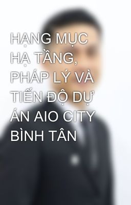 HẠNG MỤC HẠ TẦNG, PHÁP LÝ VÀ TIẾN ĐỘ DỰ ÁN AIO CITY BÌNH TÂN