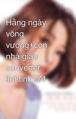 Hằng ngày võng vương+con nhà giàu converter linhtinh174