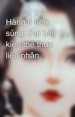 Hàng tỉ hôn sủng: Đại bài kiều thê thực liêu nhân