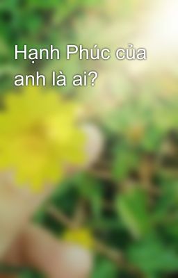 Hạnh Phúc của anh là ai? 