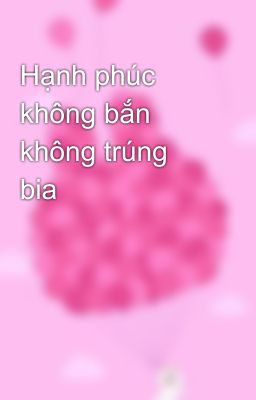 Hạnh phúc không bắn không trúng bia