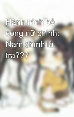 Hành trình bẻ cong nữ chính: Nam chính là tra???