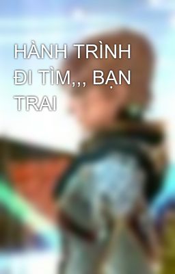 HÀNH TRÌNH ĐI TÌM,,, BẠN TRAI