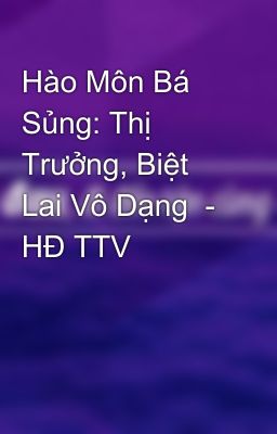 Hào Môn Bá Sủng: Thị Trưởng, Biệt Lai Vô Dạng  - HĐ TTV