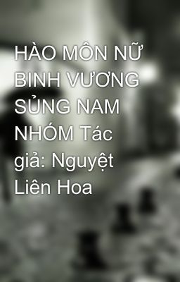 HÀO MÔN NỮ BINH VƯƠNG SỦNG NAM NHÓM Tác giả: Nguyệt Liên Hoa