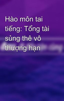 Hào môn tai tiếng: Tổng tài sủng thê vô thượng hạn