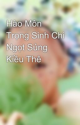 Hào Môn Trọng Sinh Chi Ngọt Sủng Kiều Thê