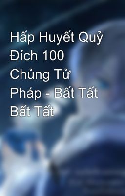 Hấp Huyết Quỷ Đích 100 Chủng Tử Pháp - Bất Tất Bất Tất